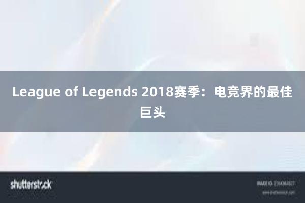 League of Legends 2018赛季：电竞界的最佳巨头