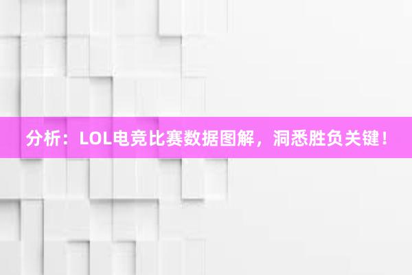 分析：LOL电竞比赛数据图解，洞悉胜负关键！