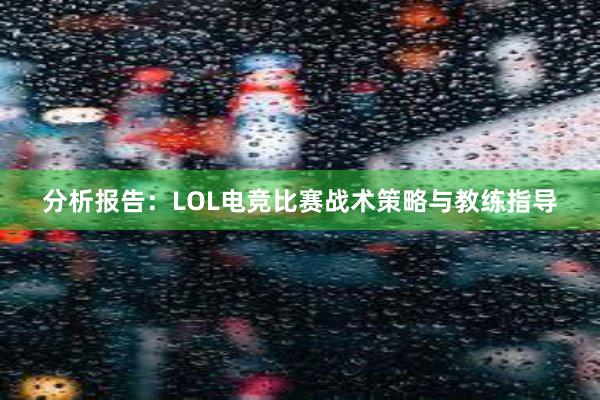 分析报告：LOL电竞比赛战术策略与教练指导