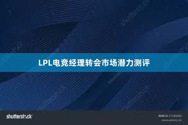 LPL电竞经理转会市场潜力测评