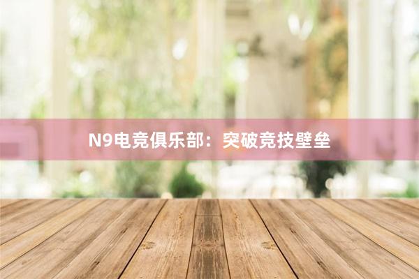 N9电竞俱乐部：突破竞技壁垒