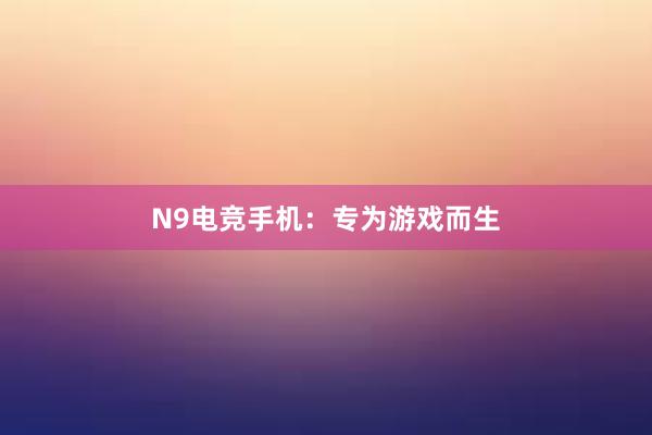 N9电竞手机：专为游戏而生