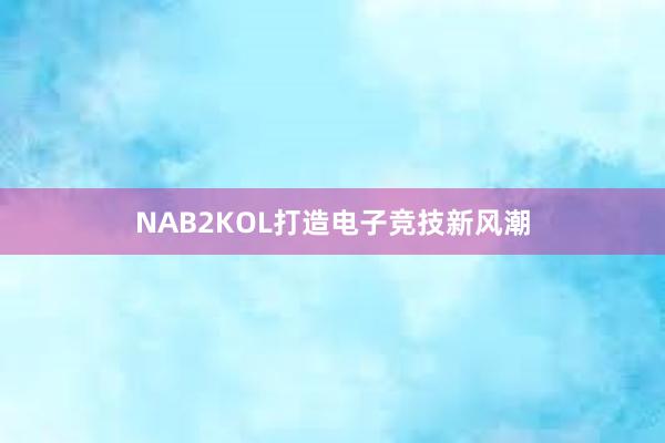 NAB2KOL打造电子竞技新风潮