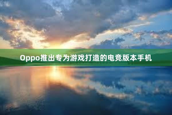 Oppo推出专为游戏打造的电竞版本手机