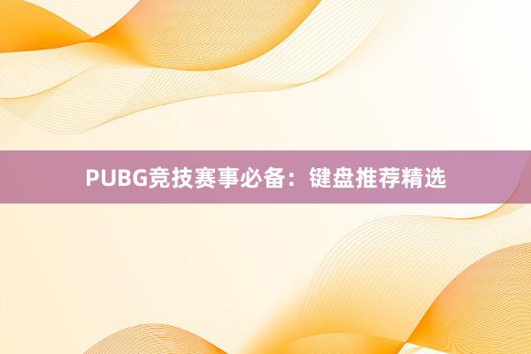 PUBG竞技赛事必备：键盘推荐精选