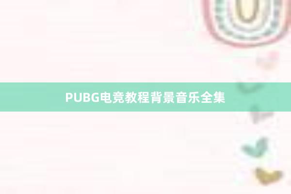 PUBG电竞教程背景音乐全集