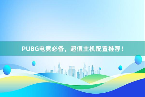 PUBG电竞必备，超值主机配置推荐！