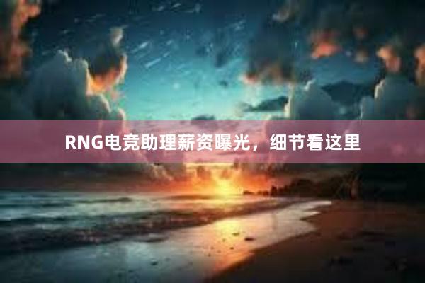 RNG电竞助理薪资曝光，细节看这里