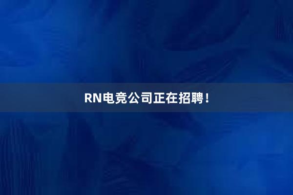 RN电竞公司正在招聘！