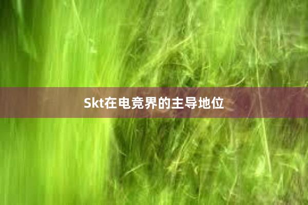 Skt在电竞界的主导地位