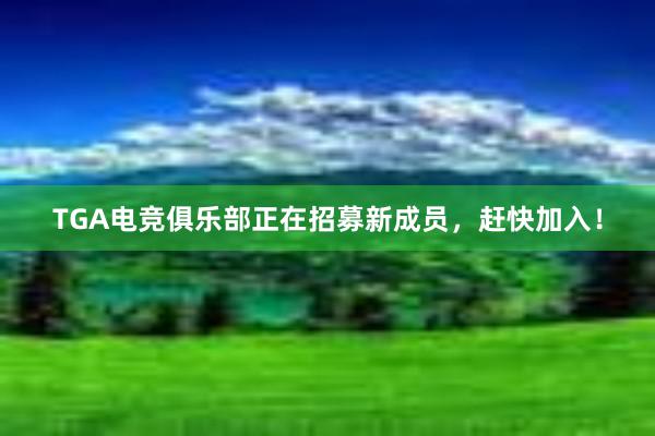 TGA电竞俱乐部正在招募新成员，赶快加入！