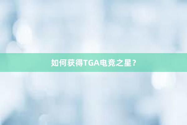 如何获得TGA电竞之星？