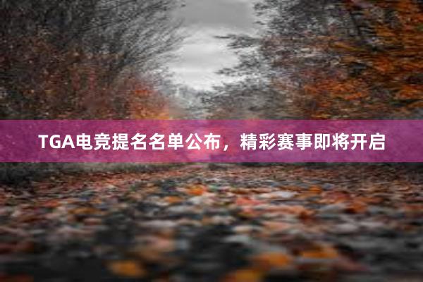 TGA电竞提名名单公布，精彩赛事即将开启