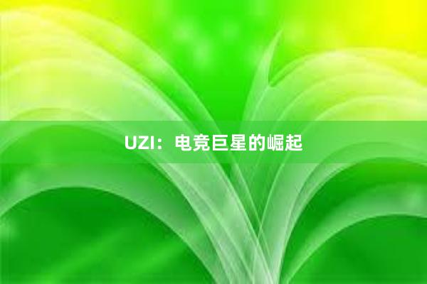 UZI：电竞巨星的崛起