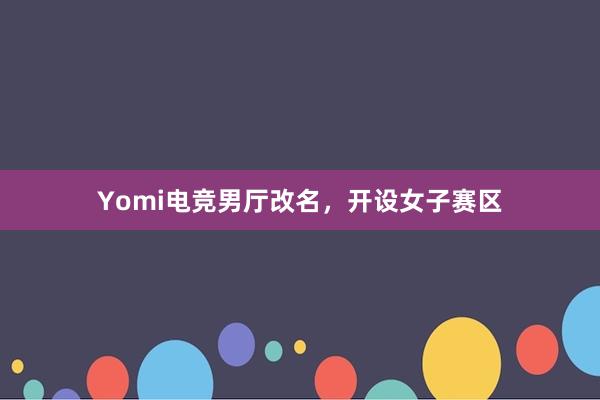 Yomi电竞男厅改名，开设女子赛区