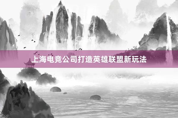 上海电竞公司打造英雄联盟新玩法