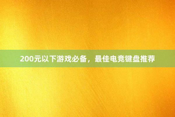 200元以下游戏必备，最佳电竞键盘推荐