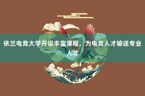 依兰电竞大学开设丰富课程，为电竞人才输送专业人才