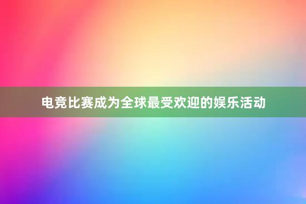 电竞比赛成为全球最受欢迎的娱乐活动