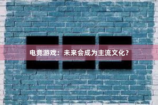 电竞游戏：未来会成为主流文化？