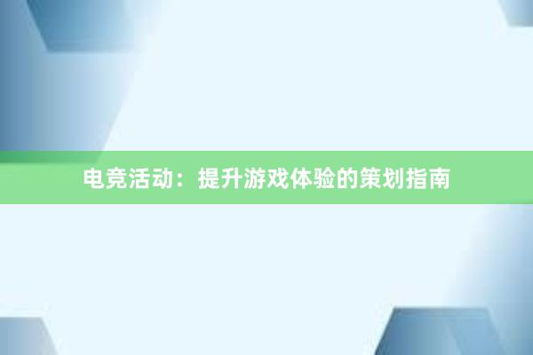 电竞活动：提升游戏体验的策划指南