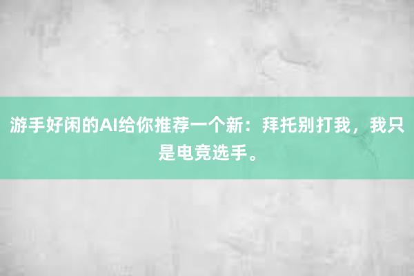 游手好闲的AI给你推荐一个新：拜托别打我，我只是电竞选手。