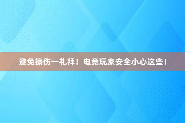 避免擦伤一礼拜！电竞玩家安全小心这些！