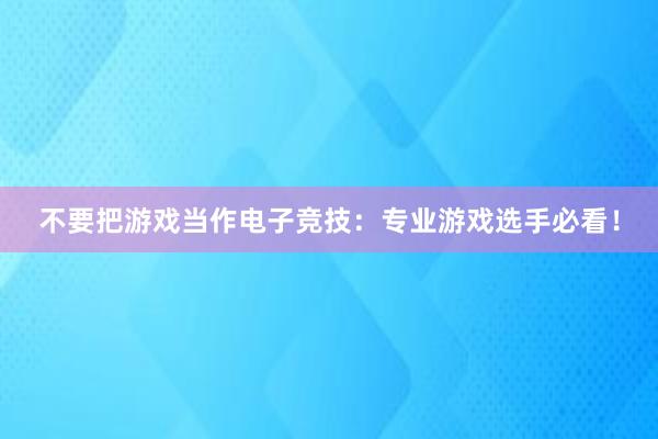 不要把游戏当作电子竞技：专业游戏选手必看！