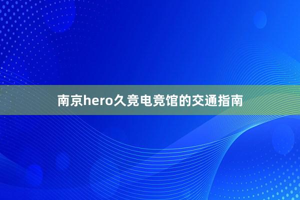 南京hero久竞电竞馆的交通指南