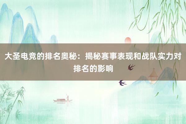 大圣电竞的排名奥秘：揭秘赛事表现和战队实力对排名的影响