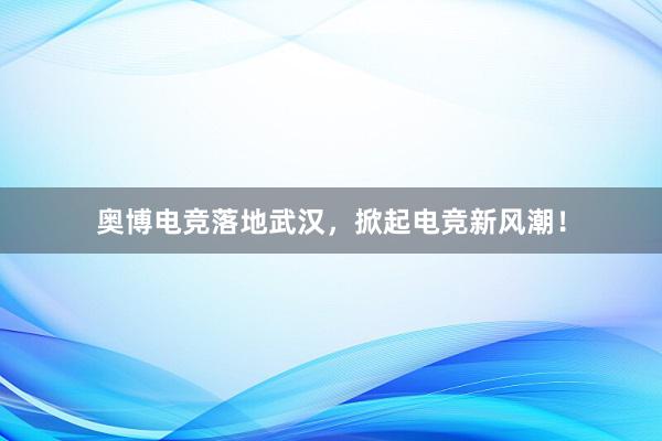 奥博电竞落地武汉，掀起电竞新风潮！