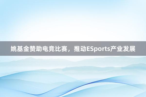 姚基金赞助电竞比赛，推动ESports产业发展