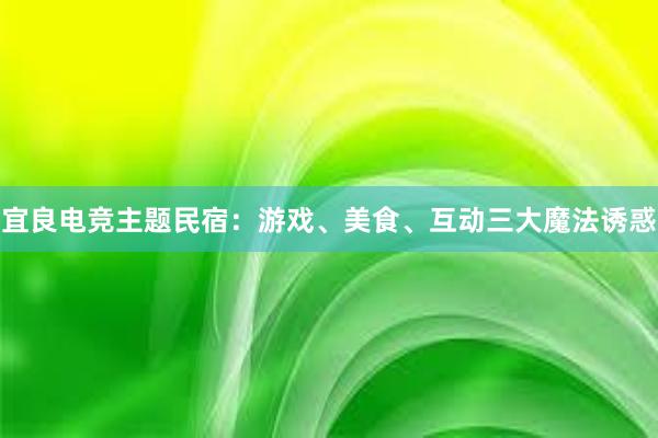 宜良电竞主题民宿：游戏、美食、互动三大魔法诱惑