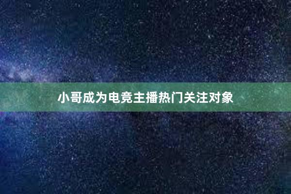 小哥成为电竞主播热门关注对象