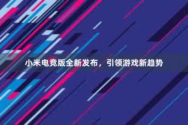 小米电竞版全新发布，引领游戏新趋势