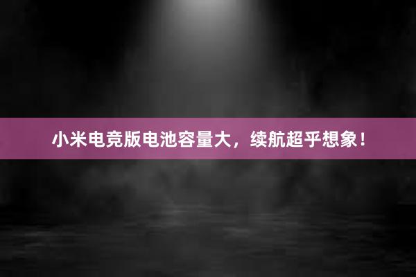 小米电竞版电池容量大，续航超乎想象！