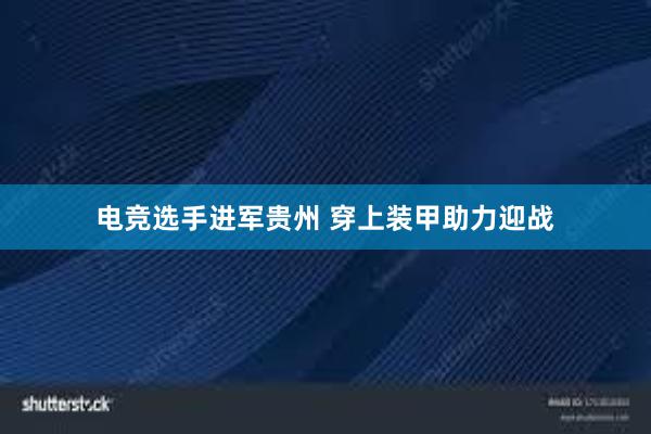 电竞选手进军贵州 穿上装甲助力迎战