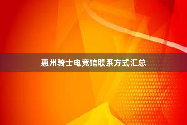 惠州骑士电竞馆联系方式汇总