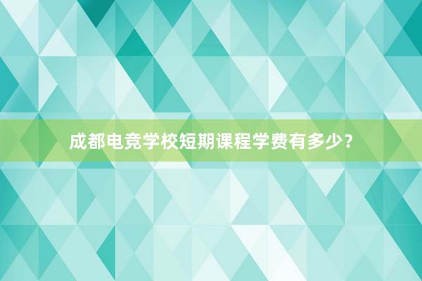 成都电竞学校短期课程学费有多少？