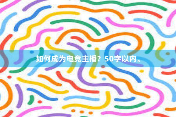 如何成为电竞主播？50字以内。