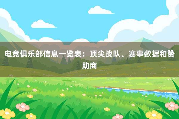 电竞俱乐部信息一览表：顶尖战队、赛事数据和赞助商