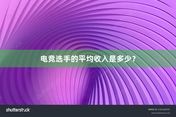 电竞选手的平均收入是多少？