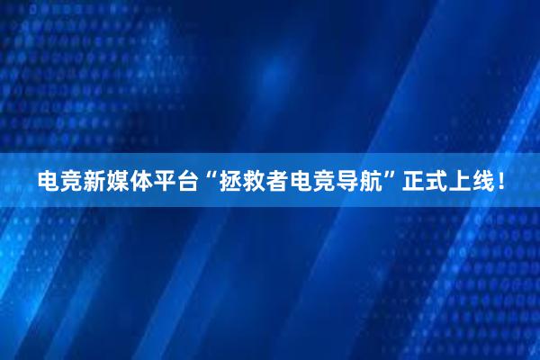 电竞新媒体平台“拯救者电竞导航”正式上线！