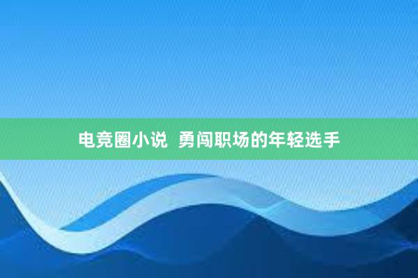 电竞圈小说  勇闯职场的年轻选手