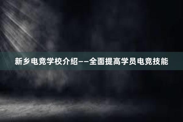 新乡电竞学校介绍——全面提高学员电竞技能