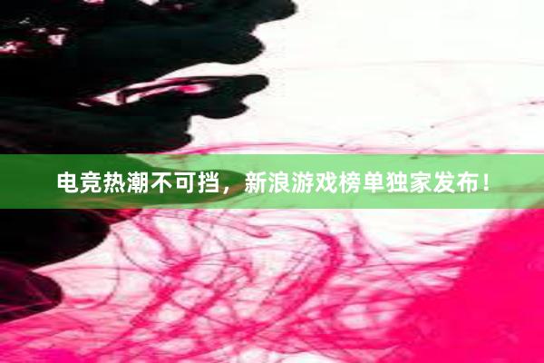 电竞热潮不可挡，新浪游戏榜单独家发布！