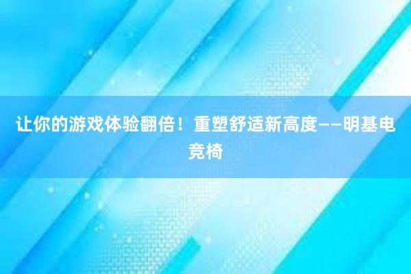 让你的游戏体验翻倍！重塑舒适新高度——明基电竞椅