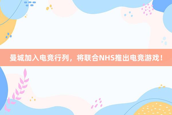 曼城加入电竞行列，将联合NHS推出电竞游戏！