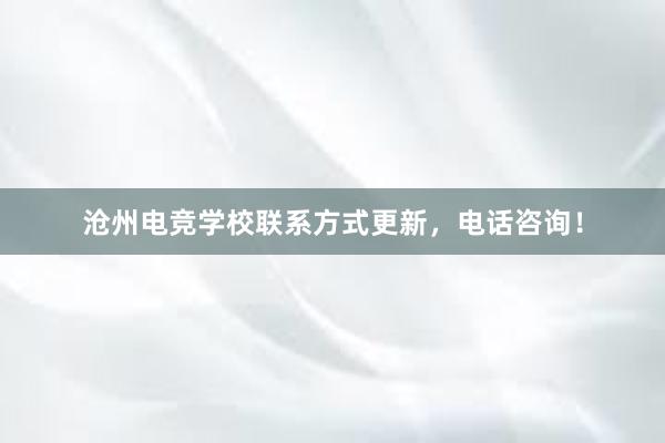 沧州电竞学校联系方式更新，电话咨询！