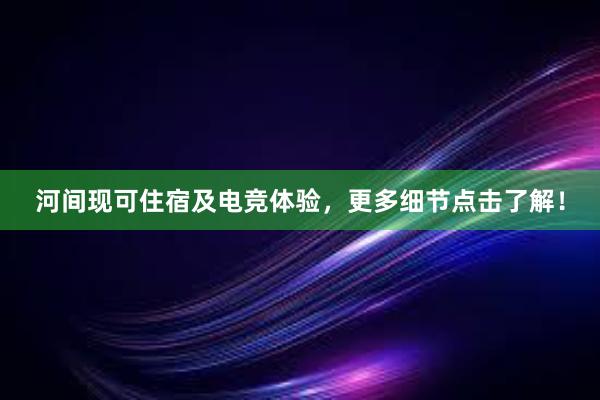 河间现可住宿及电竞体验，更多细节点击了解！